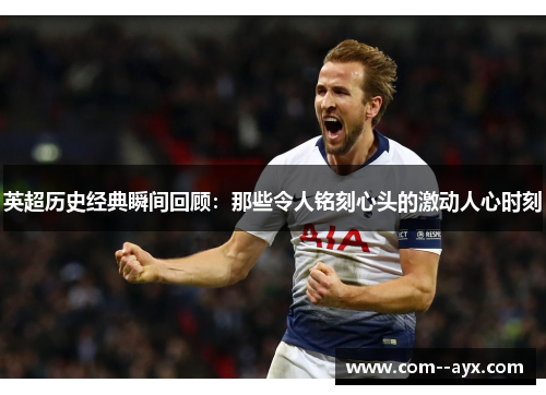 英超历史经典瞬间回顾：那些令人铭刻心头的激动人心时刻