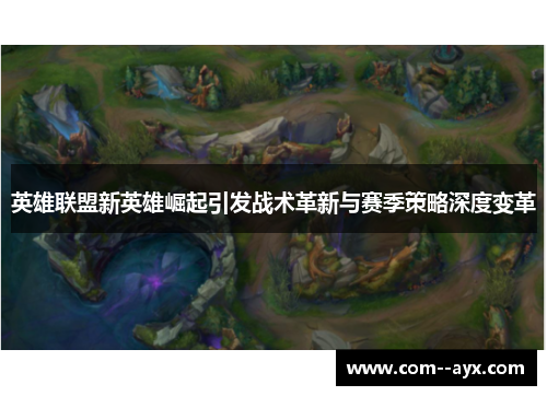 英雄联盟新英雄崛起引发战术革新与赛季策略深度变革