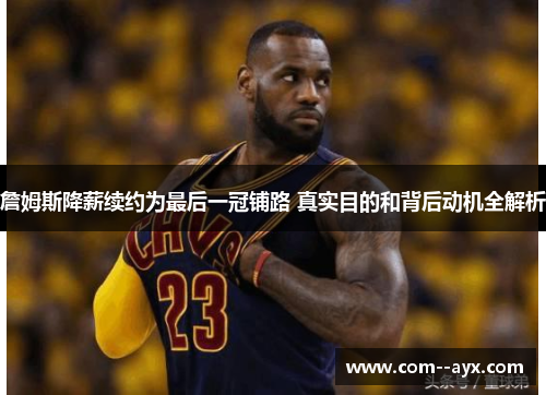 詹姆斯降薪续约为最后一冠铺路 真实目的和背后动机全解析 詹姆斯降薪续约为最后一冠铺路 真实目的和背后动机全解析