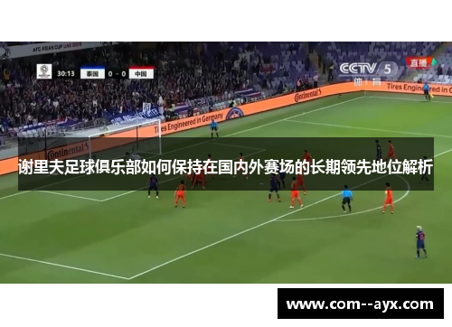 谢里夫足球俱乐部如何保持在国内外赛场的长期领先地位解析