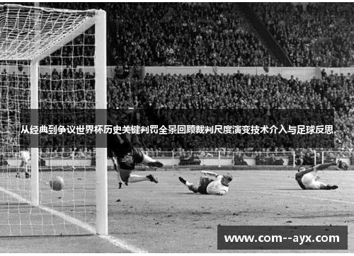 从经典到争议世界杯历史关键判罚全景回顾裁判尺度演变技术介入与足球反思 从经典到争议世界杯历史关键判罚全景回顾裁判尺度演变技术介入与足球反思