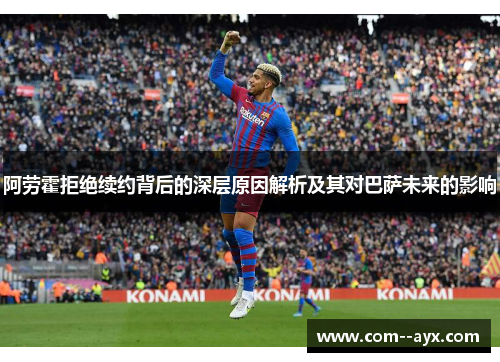 阿劳霍拒绝续约背后的深层原因解析及其对巴萨未来的影响