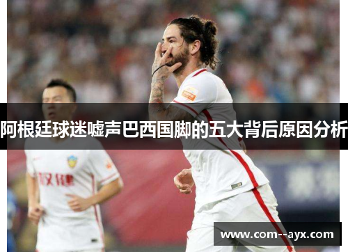 阿根廷球迷嘘声巴西国脚的五大背后原因分析 阿根廷球迷嘘声巴西国脚的五大背后原因分析