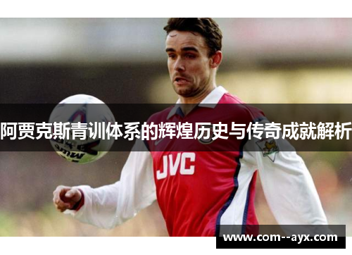 阿贾克斯青训体系的辉煌历史与传奇成就解析