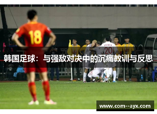 韩国足球：与强敌对决中的沉痛教训与反思