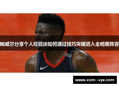 鲍威尔分享个人经验谈如何通过技巧突破进入全明星阵容
