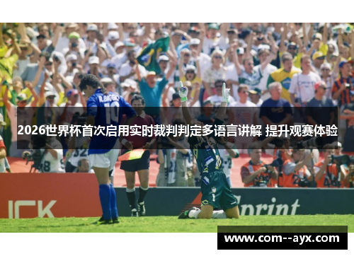 2026世界杯首次启用实时裁判判定多语言讲解 提升观赛体验