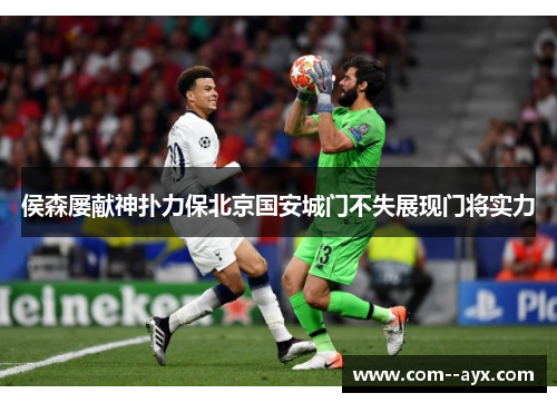 侯森屡献神扑力保北京国安城门不失展现门将实力