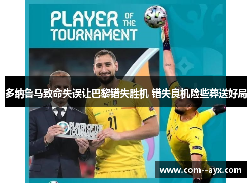 多纳鲁马致命失误让巴黎错失胜机 错失良机险些葬送好局 多纳鲁马致命失误让巴黎错失胜机 错失良机险些葬送好局