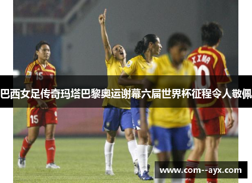 巴西女足传奇玛塔巴黎奥运谢幕六届世界杯征程令人敬佩 巴西女足传奇玛塔巴黎奥运谢幕六届世界杯征程令人敬佩