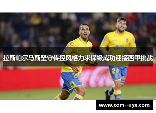 拉斯帕尔马斯坚守传控风格力求保级成功迎接西甲挑战