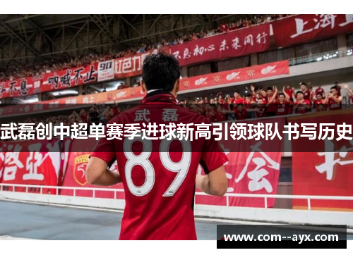 武磊创中超单赛季进球新高引领球队书写历史 武磊创中超单赛季进球新高引领球队书写历史
