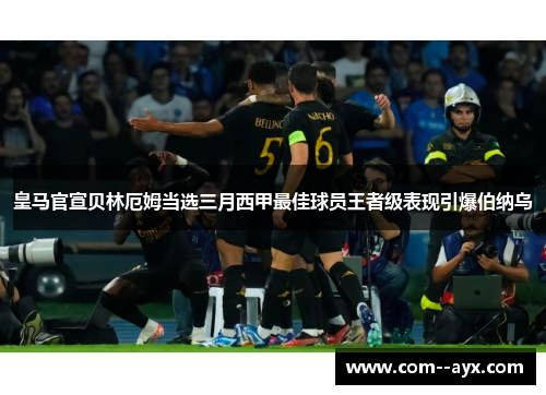 皇马官宣贝林厄姆当选三月西甲最佳球员王者级表现引爆伯纳乌
