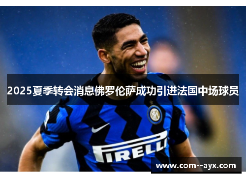 2025夏季转会消息佛罗伦萨成功引进法国中场球员 2025夏季转会消息佛罗伦萨成功引进法国中场球员