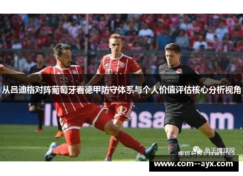 从吕迪格对阵葡萄牙看德甲防守体系与个人价值评估核心分析视角 从吕迪格对阵葡萄牙看德甲防守体系与个人价值评估核心分析视角