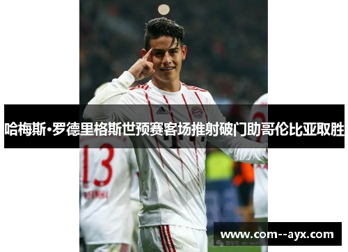 哈梅斯·罗德里格斯世预赛客场推射破门助哥伦比亚取胜