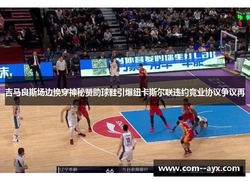 吉马良斯场边换穿神秘赞助球鞋引爆纽卡斯尔联违约竞业协议争议再 吉马良斯场边换穿神秘赞助球鞋引爆纽卡斯尔联违约竞业协议争议再