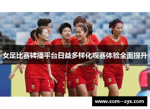 女足比赛转播平台日益多样化观赛体验全面提升