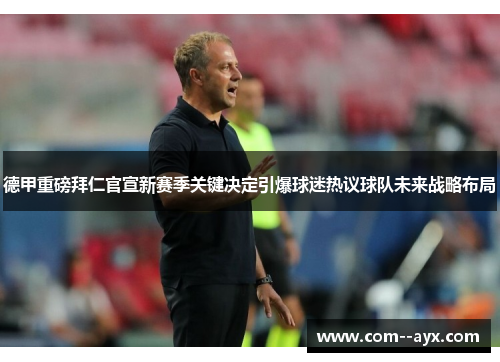德甲重磅拜仁官宣新赛季关键决定引爆球迷热议球队未来战略布局