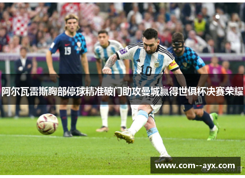 阿尔瓦雷斯胸部停球精准破门助攻曼城赢得世俱杯决赛荣耀