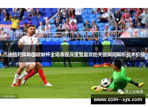 吕迪格对阵韩国欧联杯全场表现深度复盘攻防关键瞬间解析战术价值