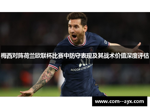 梅西对阵荷兰欧联杯比赛中防守表现及其战术价值深度评估