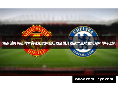 焦点时刻英超周末赛程前瞻保级压力全面升级战火重燃生死对决即将上演