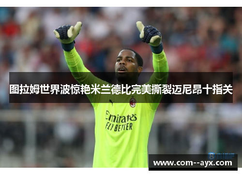 图拉姆世界波惊艳米兰德比完美撕裂迈尼昂十指关