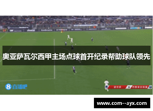 奥亚萨瓦尔西甲主场点球首开纪录帮助球队领先