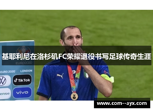基耶利尼在洛杉矶FC荣耀退役书写足球传奇生涯