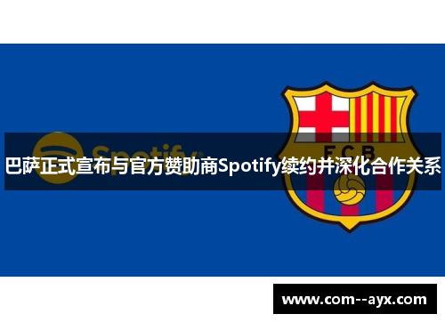 巴萨正式宣布与官方赞助商Spotify续约并深化合作关系