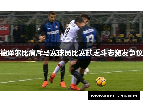 德泽尔比痛斥马赛球员比赛缺乏斗志激发争议 德泽尔比痛斥马赛球员比赛缺乏斗志激发争议