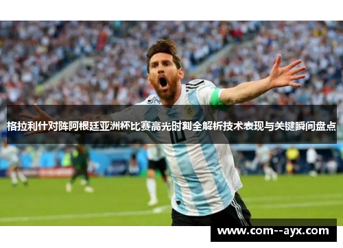 格拉利什对阵阿根廷亚洲杯比赛高光时刻全解析技术表现与关键瞬间盘点