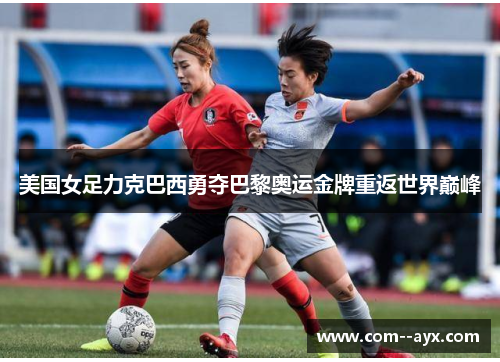 美国女足力克巴西勇夺巴黎奥运金牌重返世界巅峰