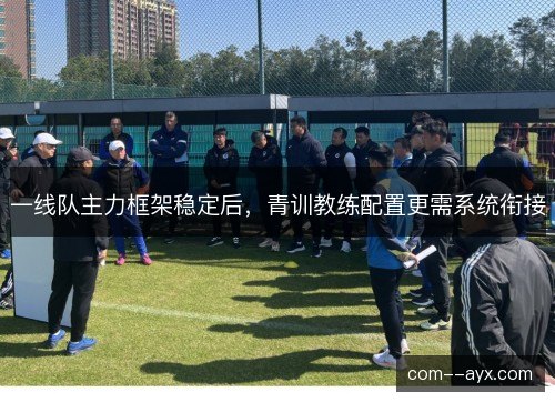 一线队主力框架稳定后，青训教练配置更需系统衔接